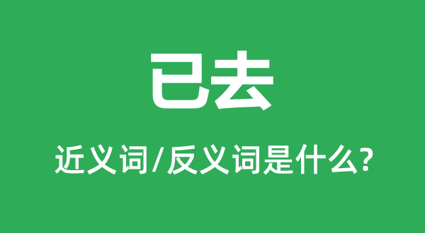 已去的近义词和反义词是甚么,已去是甚么意义