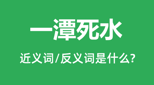 一潭死水的近义词和反义词是甚么,一潭死水是甚么意义