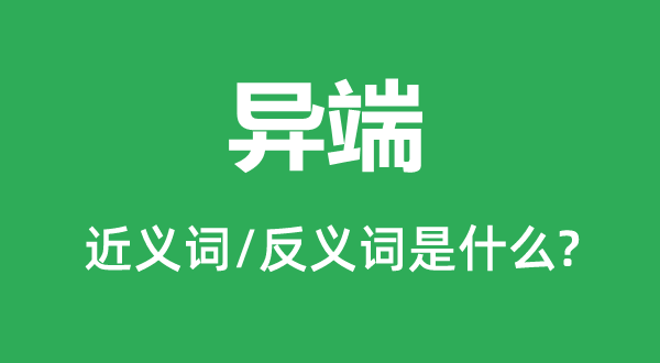 异真个近义词和反义词是甚么,异端是甚么意义