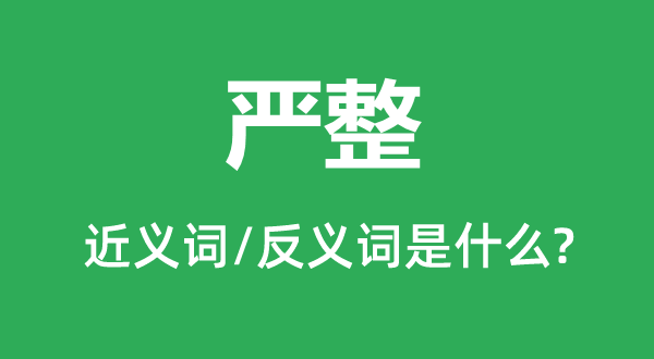 严整的近义词和反义词是甚么,严整是甚么意义