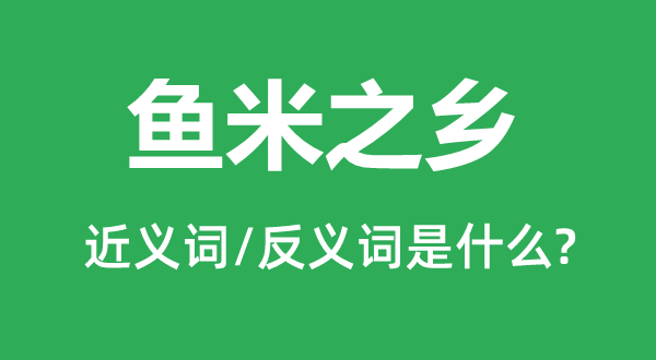 鱼米之乡的近义词和反义词是甚么,鱼米之乡是甚么意义