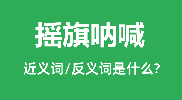 摇旗呼吁的近义词和反义词是甚么,摇旗呼吁是甚么意义