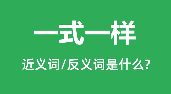 一式一样的近义词和反义词是甚么,一式一样是甚么意义
