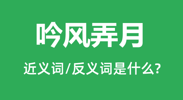 吟风赏月的近义词和反义词是甚么,吟风赏月是甚么意义