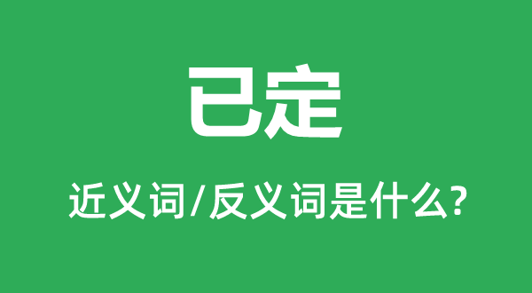已定的近义词和反义词是甚么,已定是甚么意义