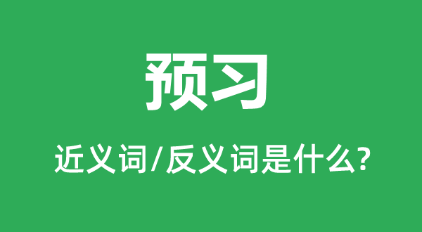 预习的近义词和反义词是甚么,预习是甚么意义