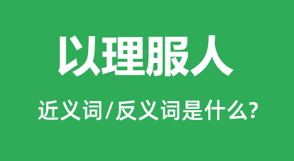 以理服人的近义词和反义词是甚么,以理服人是甚么意义