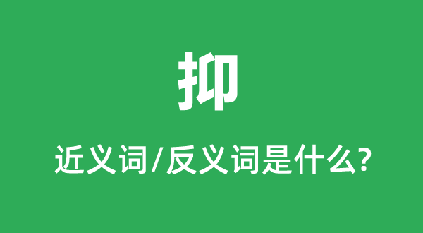 抑的近义词和反义词是甚么,抑是甚么意义