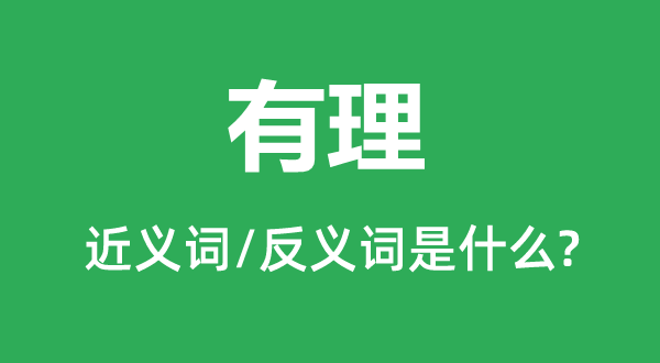 有理的近义词和反义词是甚么,有理是甚么意义