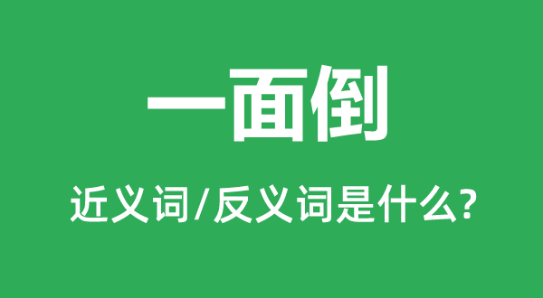 一面倒的近义词和反义词是甚么,一面却是甚么意义
