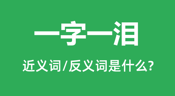 一字一泪的近义词和反义词是甚么,一字一泪是甚么意义
