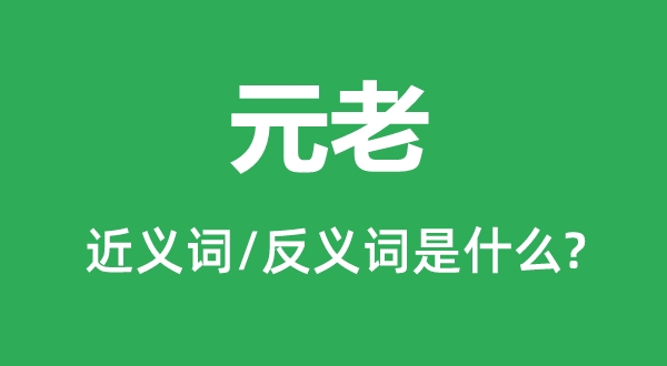 元老的近义词和反义词是甚么,元总是甚么意义