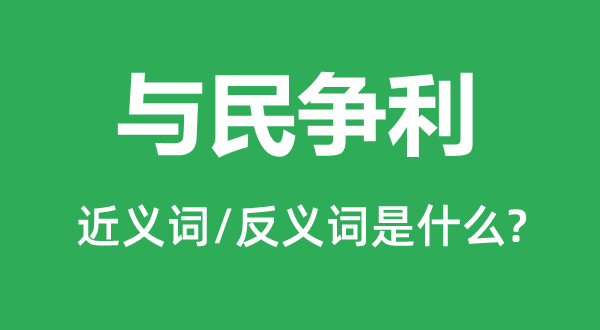 与民争利的近义词和反义词是甚么,与民争利是甚么意义
