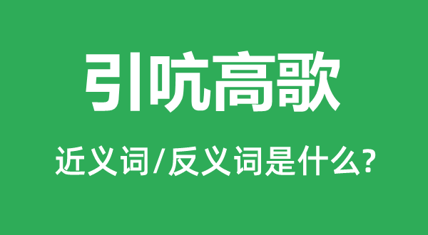 引吭高歌的近义词和反义词是甚么,引吭高歌是甚么意义