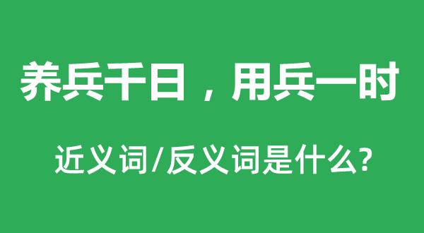 养兵千日，用兵临时的近义词和反义词是甚么,养兵千日，用兵临时是甚么意义