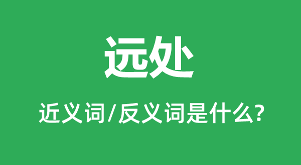远处的近义词和反义词是甚么,远处是甚么意义