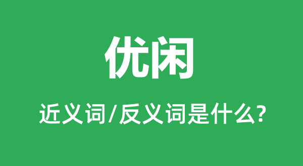 优闲的近义词和反义词是甚么,优闲是甚么意义