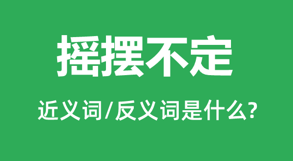 扭捏不定的近义词和反义词是甚么,扭捏不定是甚么意义