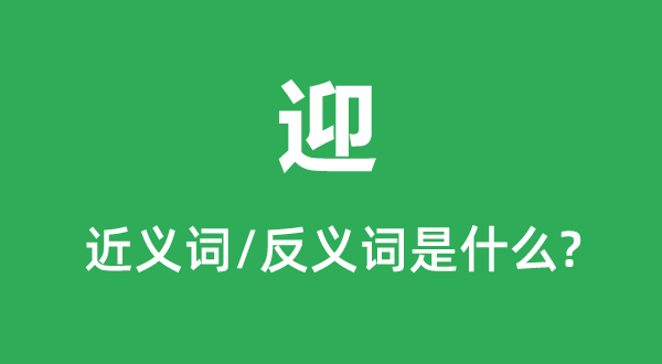 迎的近义词和反义词是甚么,迎是甚么意义
