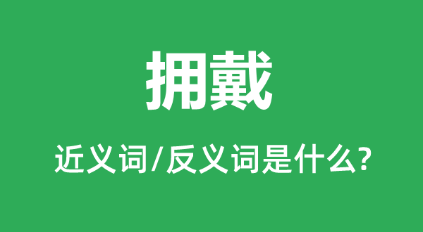 推戴的近义词和反义词是甚么,推戴是甚么意义