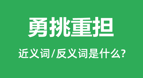 勇挑重任的近义词和反义词是甚么,勇挑重任是甚么意义