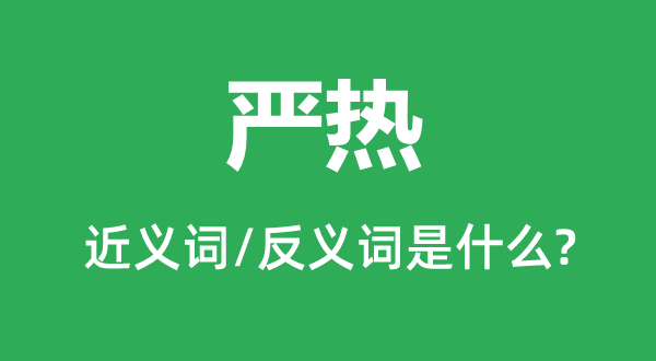 严热的近义词和反义词是甚么,严热是甚么意义
