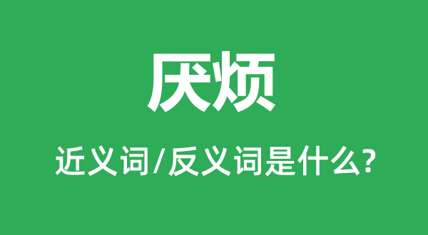 烦厌的近义词和反义词是甚么,烦厌是甚么意义