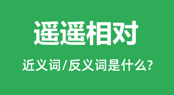 遥遥绝对的近义词和反义词是甚么,遥遥绝对是甚么意义