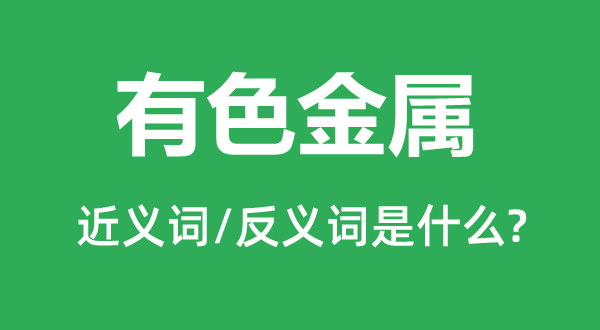 有色金属的近义词和反义词是甚么,有色金属是甚么意义
