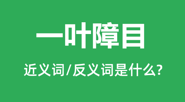 一叶障目标近义词和反义词是甚么,一叶障目是甚么意义
