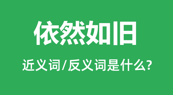 仍然如旧的近义词和反义词是甚么,仍然如旧是甚么意义