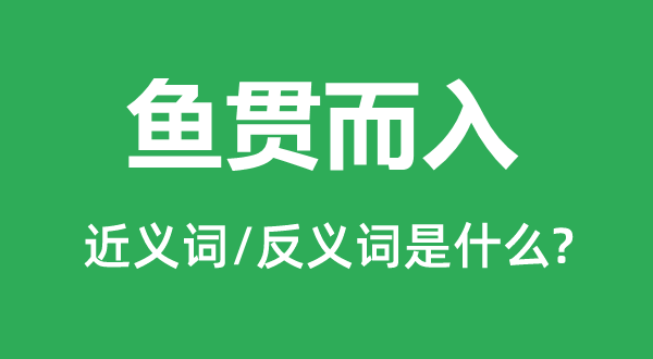 鱼贯而入的近义词和反义词是甚么,鱼贯而入是甚么意义