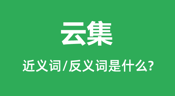 云集的近义词和反义词是甚么,云集是甚么意义