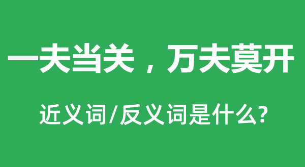 一夫当关,万夫莫开的近义词和反义词是甚么,一夫当关,万夫莫开是甚么意义