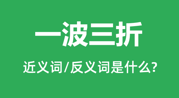 一波三折的近义词和反义词是甚么,一波三折是甚么意义