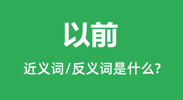 之前的近义词和反义词是甚么,之前是甚么意义