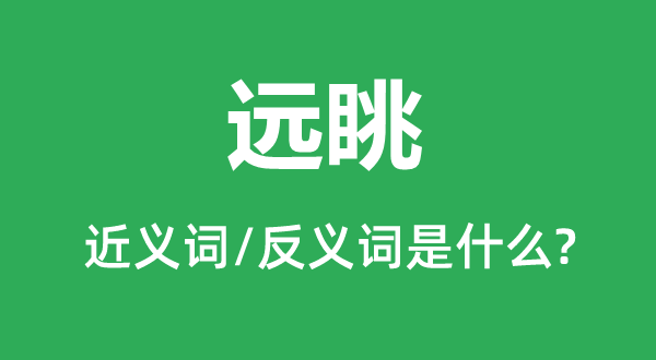 远眺的近义词和反义词是甚么,远眺是甚么意义