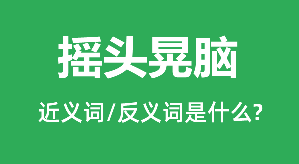 点头晃脑的近义词和反义词是甚么,点头晃脑是甚么意义
