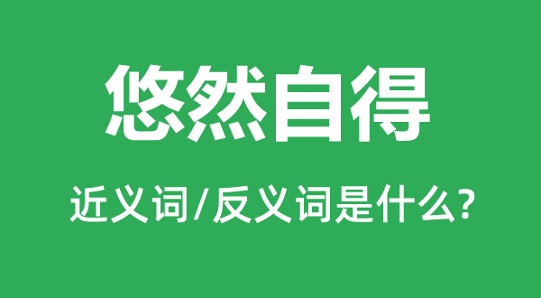 悠然得意的近义词和反义词是甚么,悠然得意是甚么意义