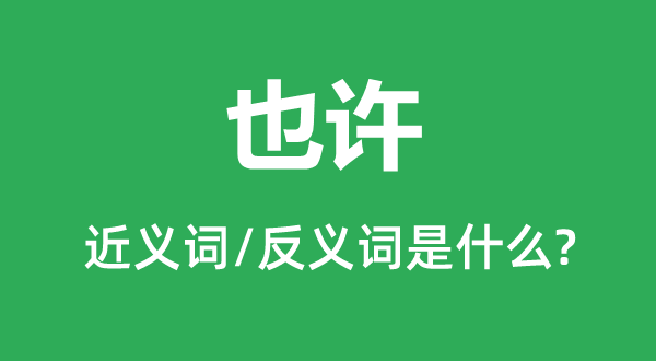 或许的近义词和反义词是甚么,或许是甚么意义
