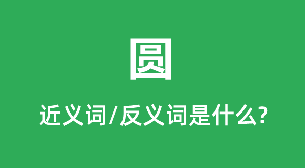 圆的近义词和反义词是甚么,圆是甚么意义