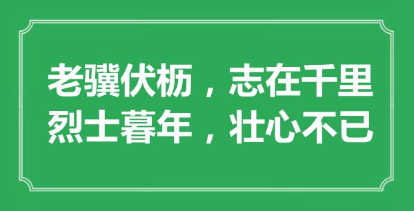 “老骥伏枥，志在千里；义士老年末年，壮心不已”的意义是甚么,来由是哪首诗