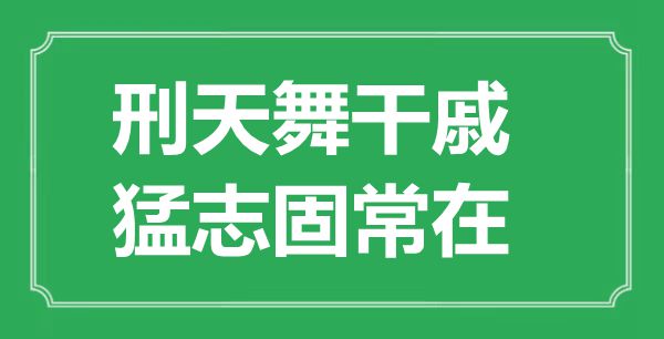 “刑天舞干戚，猛志固常在”的意义来由及全文赏析