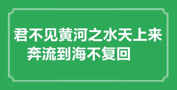 “君不见黄河之水天上来，奔跑到海不复回”的意义来由及全诗赏析