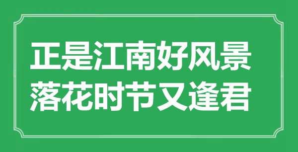 “恰是江南好风光，落花季节又逢君”是甚么意义,来由是那里