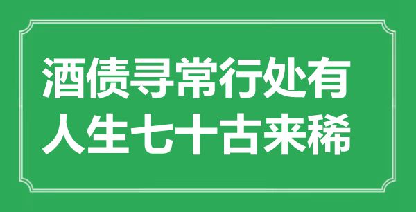 “酒债平常行处有，人生七十古来稀”是甚么意义,来由是那里