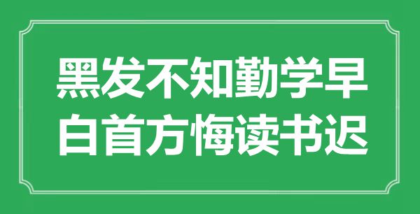 “黑发不知好学早，白首方悔念书迟”是甚么意义,来由是那里