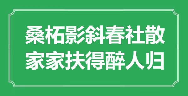 “桑柘影斜春社散，家家扶得醉人归”是甚么意义,来由是那里