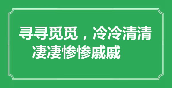 “寻寻找觅，冷冷僻清，惨痛痛惨戚戚”是甚么意义,来由是那里