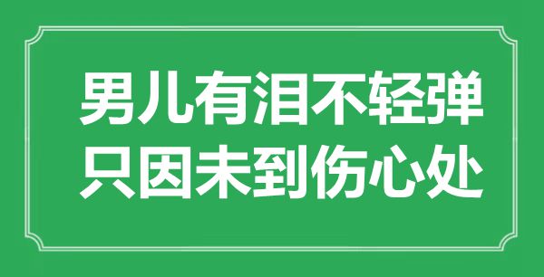 “男儿有泪不轻弹，只因未到悲伤处”是甚么意义,来由是那里